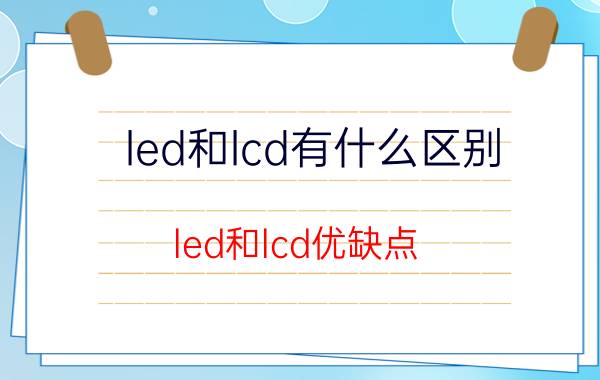 led和lcd有什么区别 led和lcd优缺点